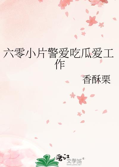 六零小片警爱吃瓜爱工作TXT