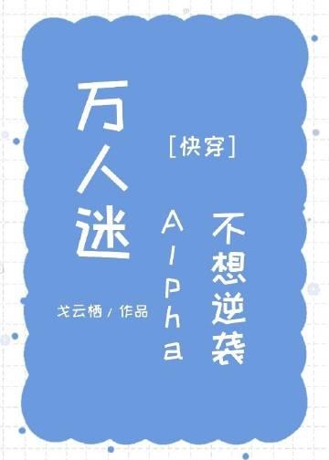 万人迷alpha不想逆袭快穿 戈云栖