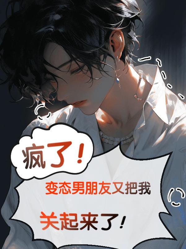疯了变态男朋友又把我关起来了