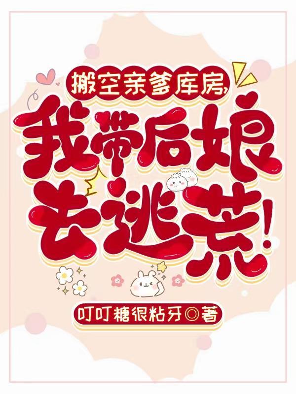 搬空亲爹库房我带后娘去逃荒沙雕动漫