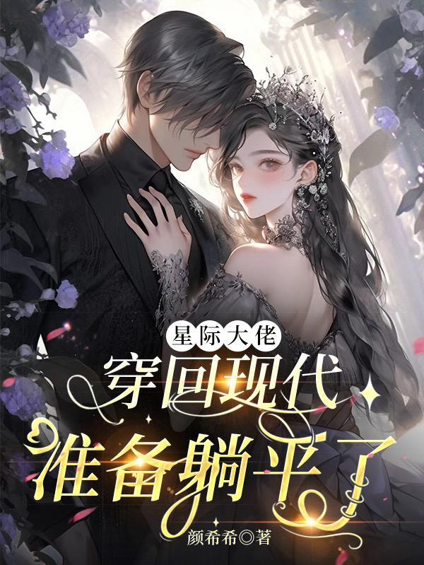 星际大佬穿回现代准备躺平了颜希希