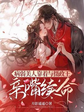 病弱美人靠着与摄政王亲嘴续命百度